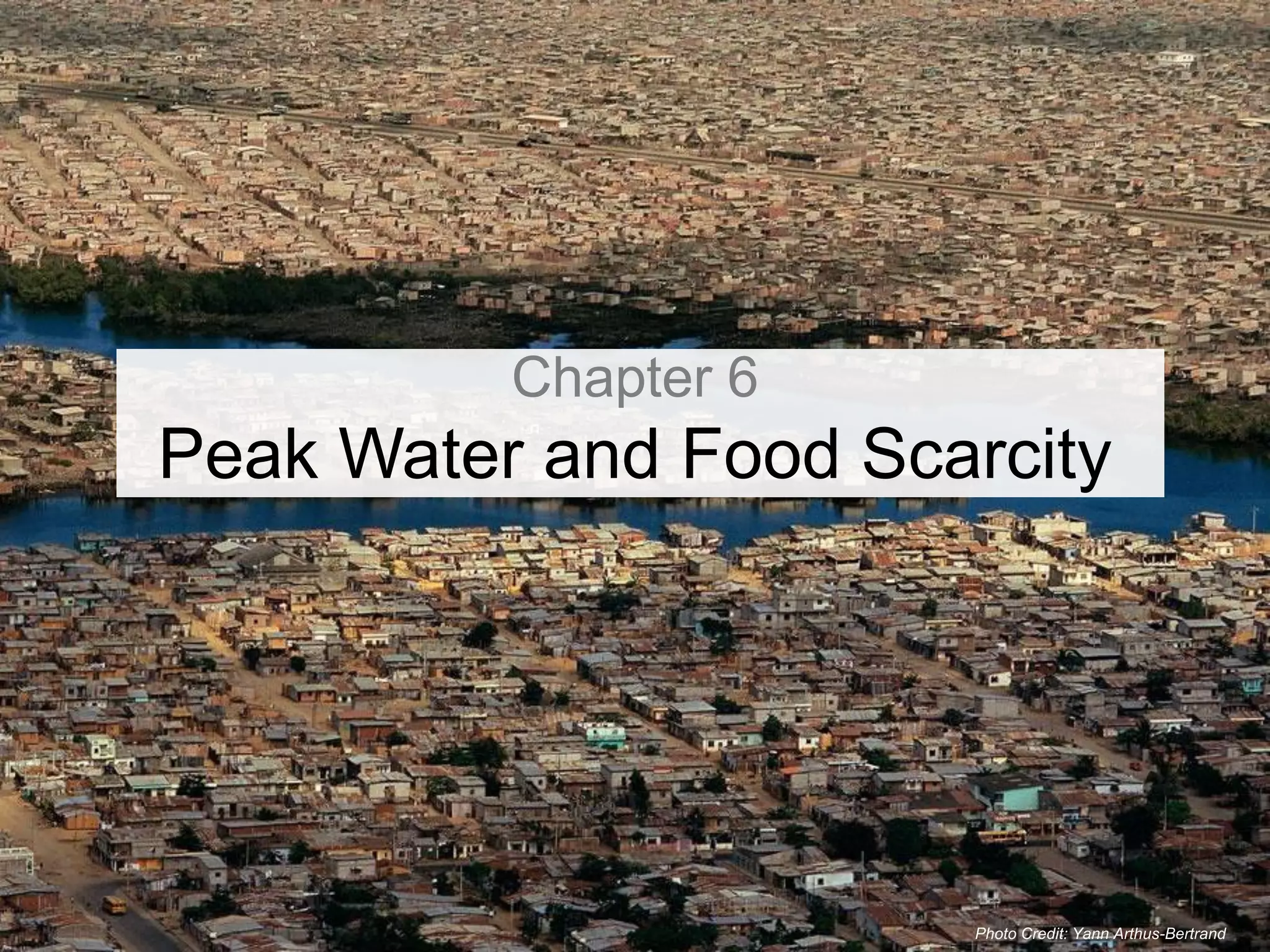 Chapter 6
Peak Water and Food Scarcity




                       Photo Credit: Yann Arthus-Bertrand
 