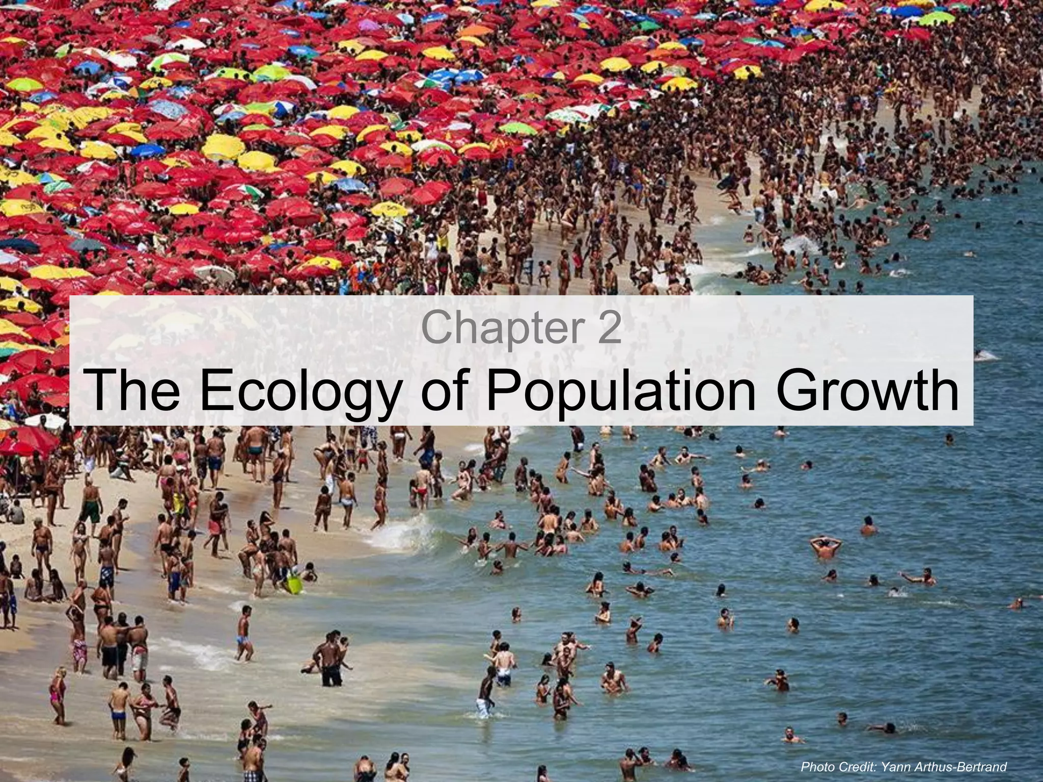 Chapter 2
The Ecology of Population Growth




                          Photo Credit: Yann Arthus-Bertrand
 