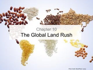 Chapter 10
The Global Land Rush




                   Photo Credit: iStockPhoto / susoy
 