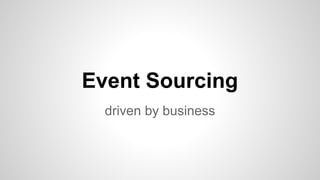 Event Sourcing
driven by business
 