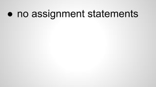 ● no assignment statements
 