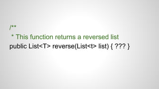/**
* This function returns a reversed list
public List<T> reverse(List<t> list) { ??? }
 