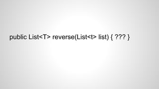 public List<T> reverse(List<t> list) { ??? }
 