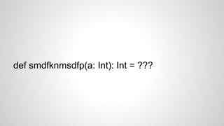 def smdfknmsdfp(a: Int): Int = ???
 