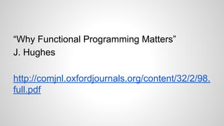 “Why Functional Programming Matters”
J. Hughes
http://comjnl.oxfordjournals.org/content/32/2/98.
full.pdf
 
