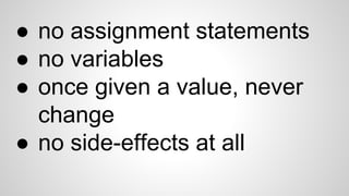 ● no assignment statements
● no variables
● once given a value, never
change
● no side-effects at all
 