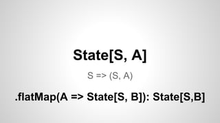 State[S, A]
S => (S, A)
.flatMap(A => State[S, B]): State[S,B]
 