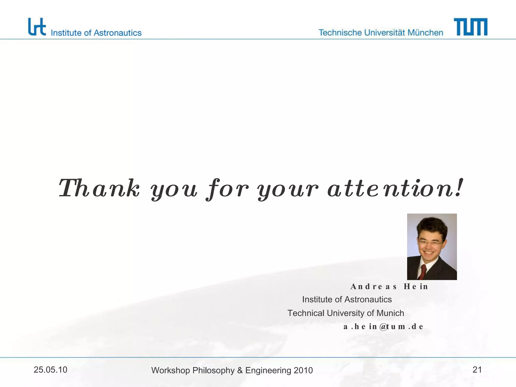 Thank you for your attention! Andreas Hein Institute of Astronautics Technical University of Munich [email_address] 25.05.10 Workshop Philosophy & Engineering 2010 