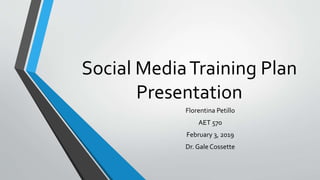 Social MediaTraining Plan
Presentation
Florentina Petillo
AET 570
February 3, 2019
Dr. Gale Cossette
 