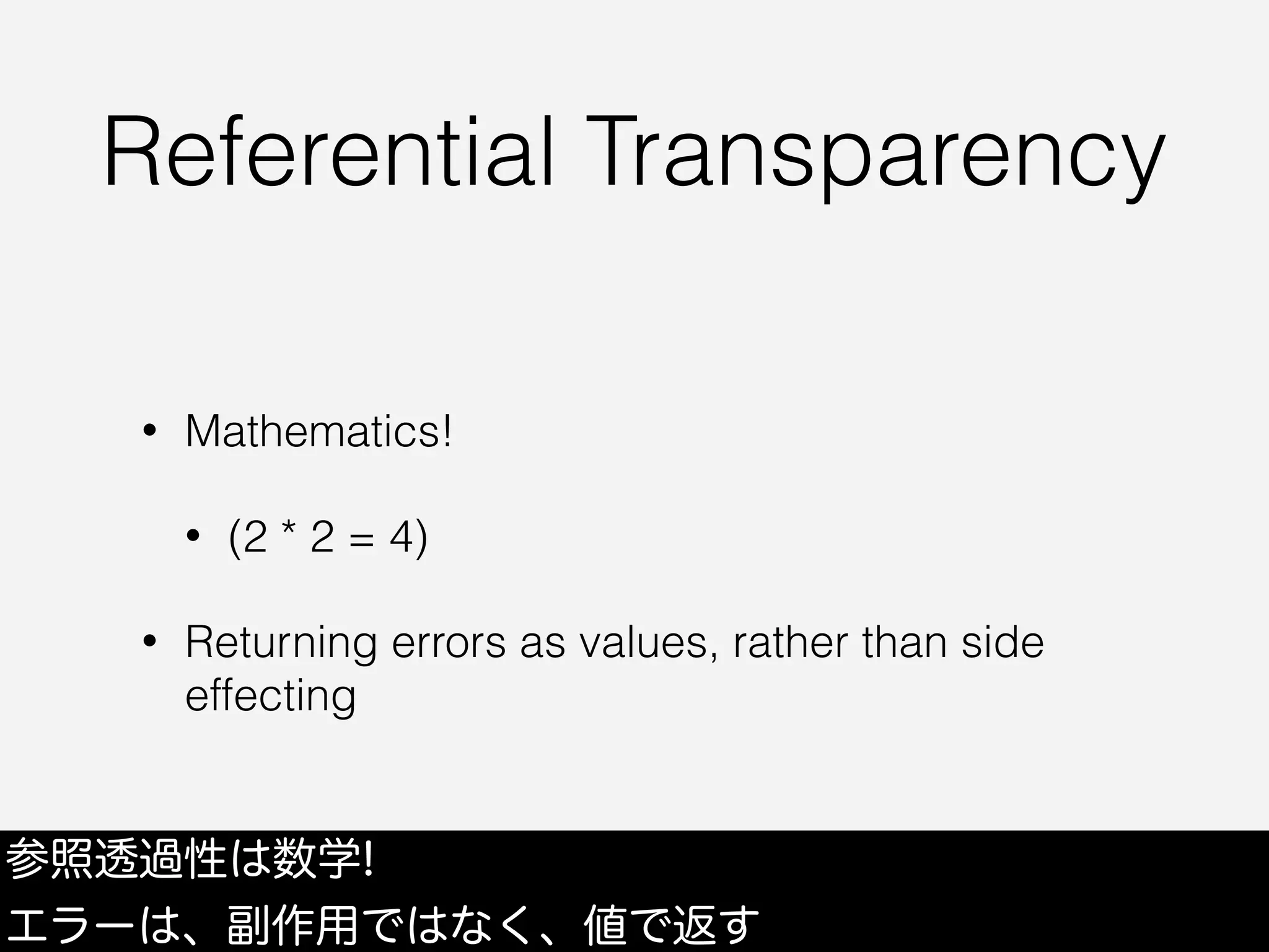 Referential Transparency
• Mathematics!
• (2 * 2 = 4)
• Returning errors as values, rather than side
effecting
参照透過性は数学!
エラーは、副作用ではなく、値で返す
 