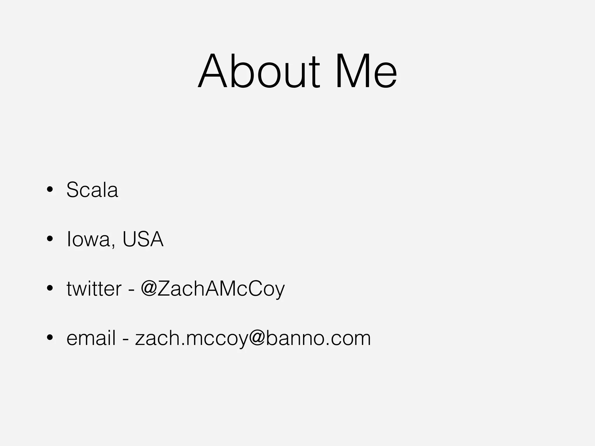 About Me
• Scala
• Iowa, USA
• twitter - @ZachAMcCoy
• email - zach.mccoy@banno.com
 