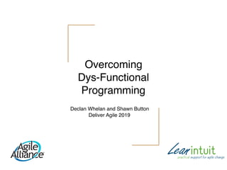 Overcoming
Dys-Functional
Programming
Declan Whelan and Shawn Button
Deliver Agile 2019
 