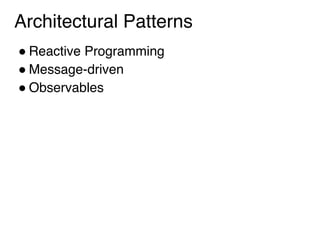 Architectural Patterns
! Reactive Programming
! Message-driven
! Observables
 