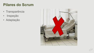Pilares do Scrum 
• Transparência 
• Inspeção 
• Adaptação 
 