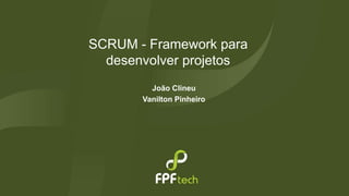 SCRUM - Framework para 
desenvolver projetos 
João Clineu 
Vanilton Pinheiro 
 