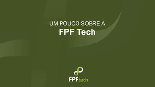 UM POUCO SOBRE A 
FPF Tech 
 