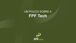 UM POUCO SOBRE A 
FPF Tech 
 