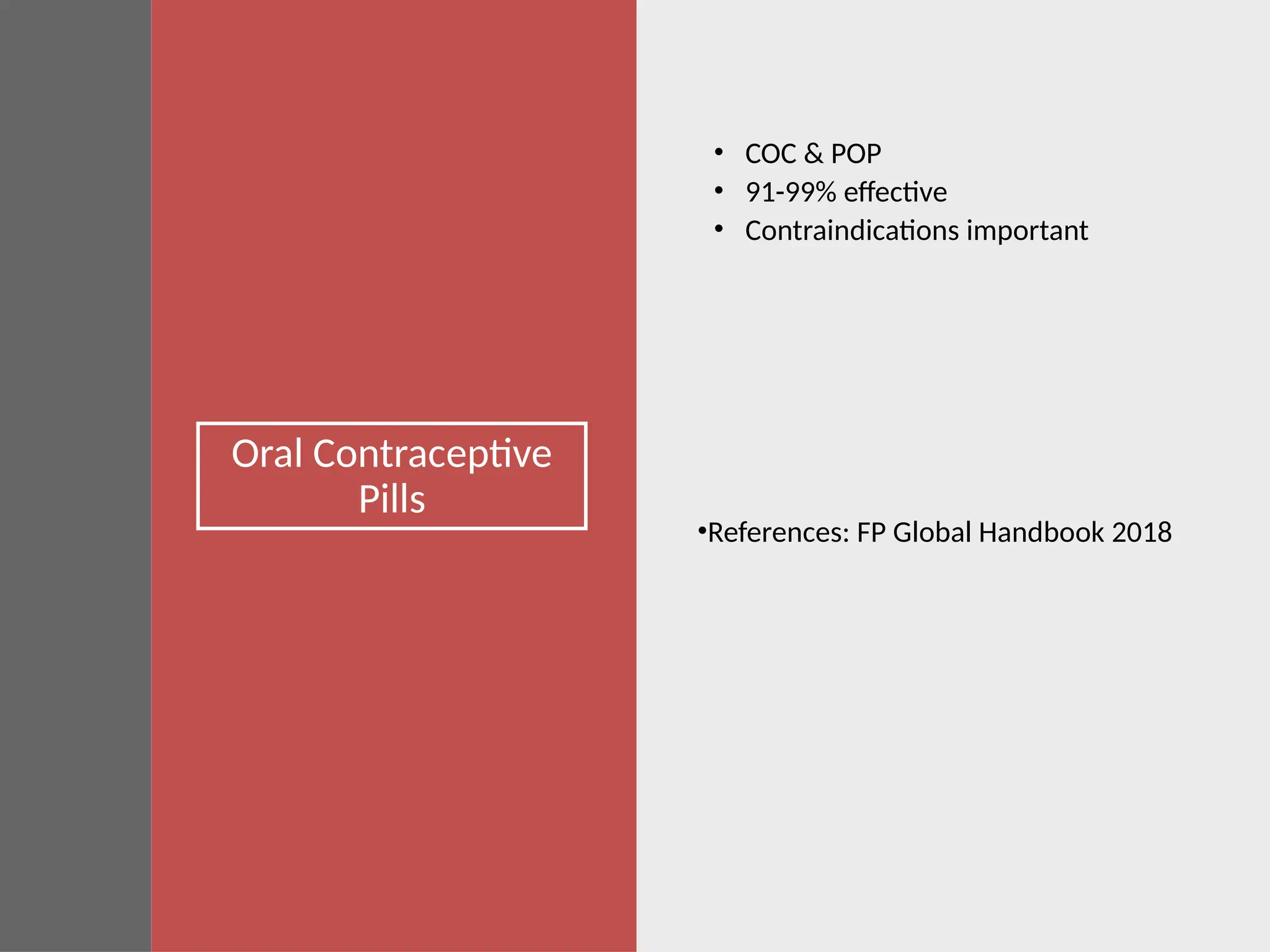 Oral Contraceptive
Pills
• COC & POP
• 91-99% effective
• Contraindications important
•References: FP Global Handbook 2018
 