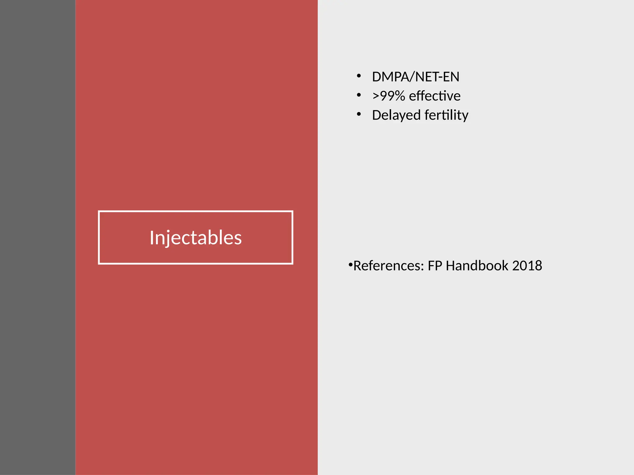 Injectables
• DMPA/NET-EN
• >99% effective
• Delayed fertility
•References: FP Handbook 2018
 