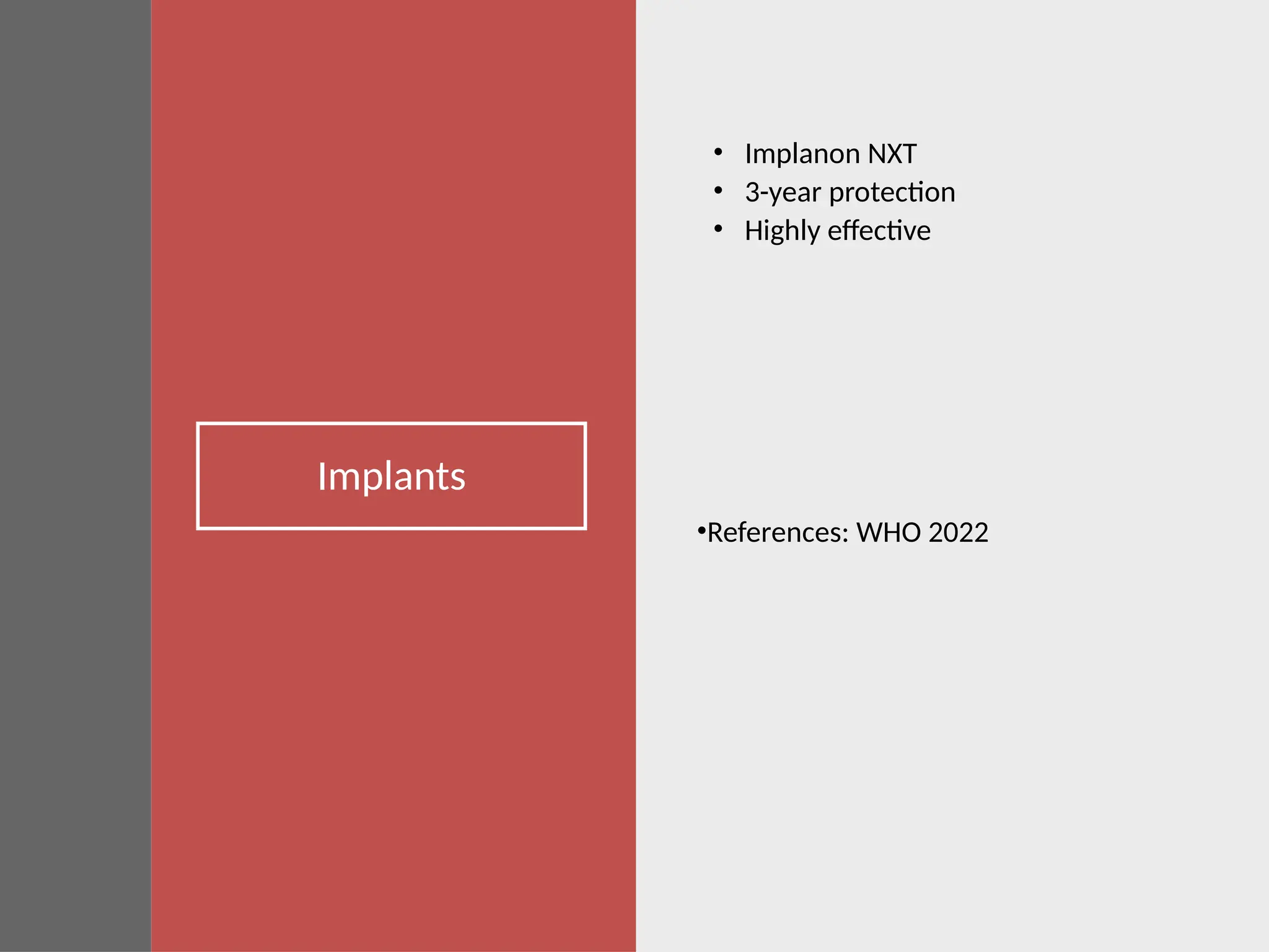 Implants
• Implanon NXT
• 3-year protection
• Highly effective
•References: WHO 2022
 