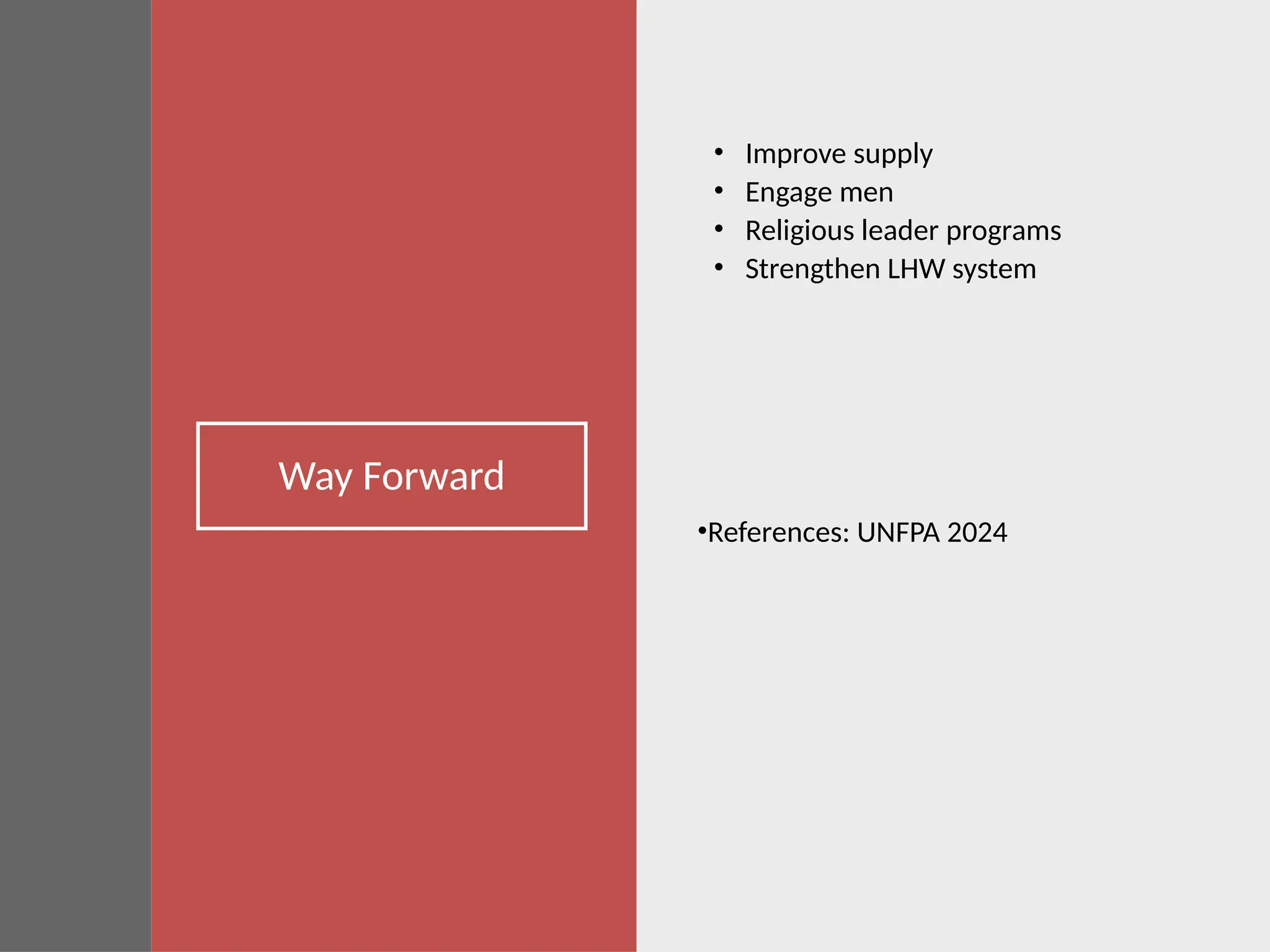 Way Forward
• Improve supply
• Engage men
• Religious leader programs
• Strengthen LHW system
•References: UNFPA 2024
 