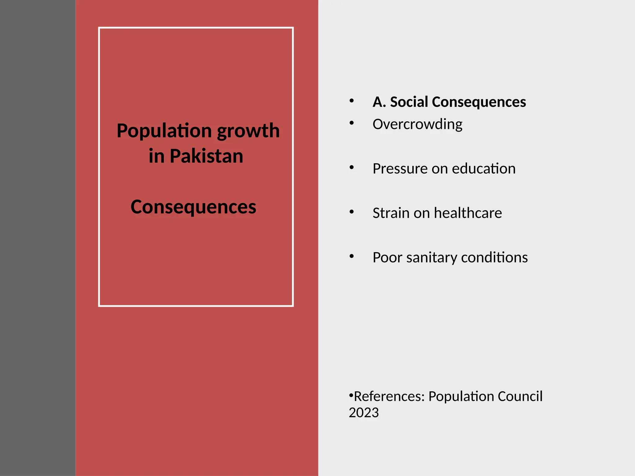Population growth
in Pakistan
Consequences
• A. Social Consequences
• Overcrowding
• Pressure on education
• Strain on healthcare
• Poor sanitary conditions
•References: Population Council
2023
 
