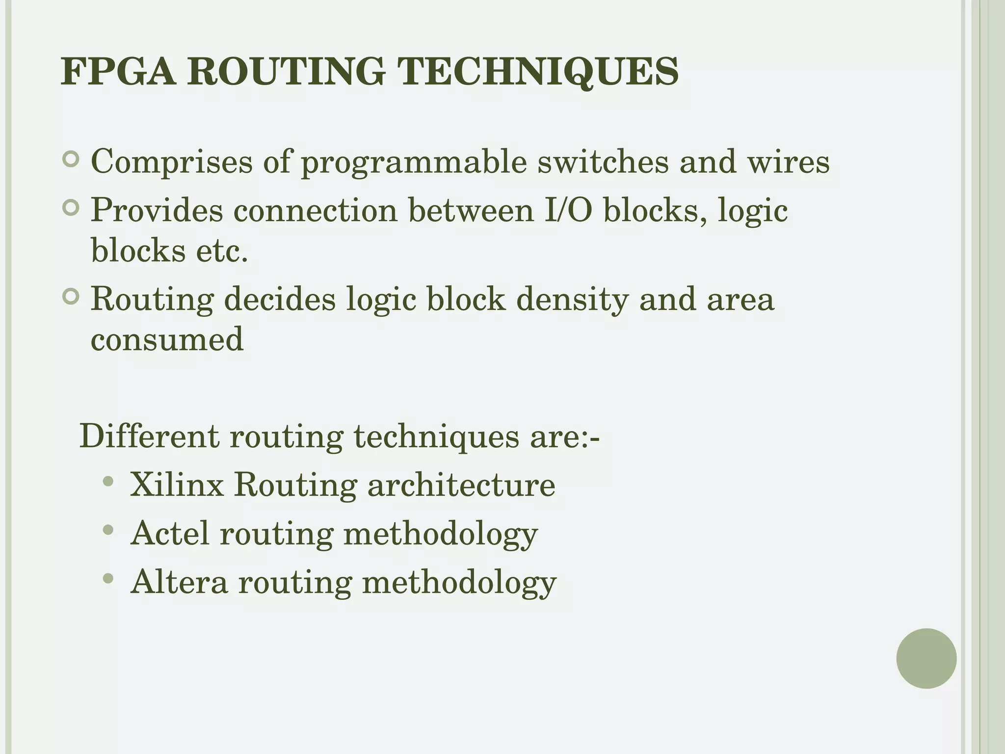Xilinx Routing architecture connections are made through a connection block. SRAM is used to implement LUT. So connection sites are large Pass transistors for connecting output pins multiplexers for input pins.  wire segments used are:- general purpose segments Direct interconnect long line clock lines 