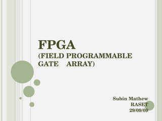 FPGA (FIELD PROGRAMMABLE GATE  ARRAY) Presented by : Subin Mathew RASET Cochin 