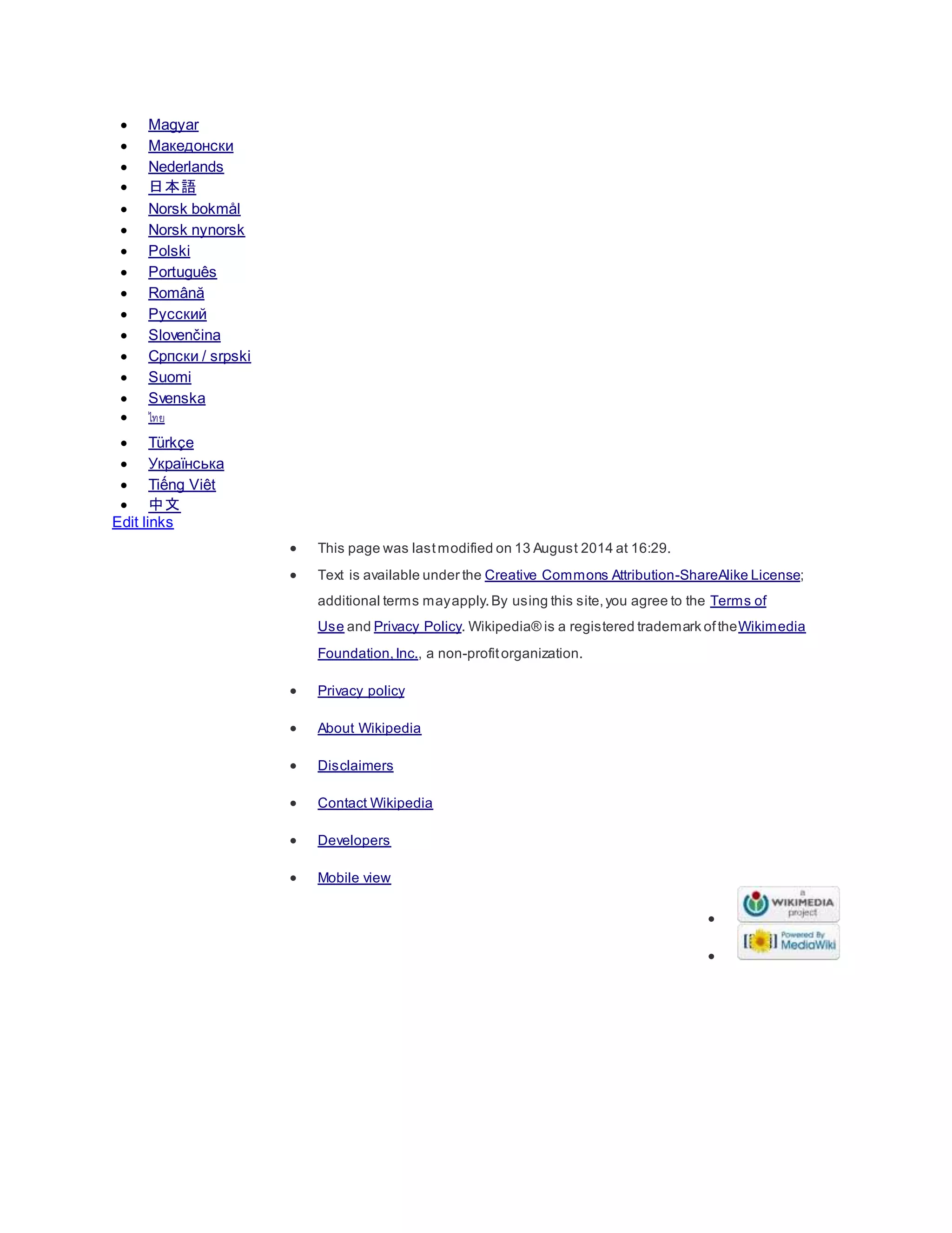  Magyar
 Македонски
 Nederlands
 日本語
 Norsk bokmål
 Norsk nynorsk
 Polski
 Português
 Română
 Русский
 Slovenčina
 Српски / srpski
 Suomi
 Svenska
 ไทย
 Türkçe
 Українська
 Tiếng Việt
 中文
Edit links
 This page was lastmodified on 13 August 2014 at 16:29.
 Text is available under the Creative Commons Attribution-ShareAlike License;
additional terms mayapply.By using this site,you agree to the Terms of
Use and Privacy Policy. Wikipedia® is a registered trademark oftheWikimedia
Foundation,Inc., a non-profitorganization.
 Privacy policy
 About Wikipedia
 Disclaimers
 Contact Wikipedia
 Developers
 Mobile view


 