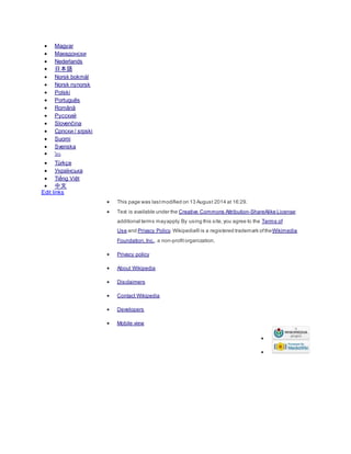  Magyar
 Македонски
 Nederlands
 日本語
 Norsk bokmål
 Norsk nynorsk
 Polski
 Português
 Română
 Русский
 Slovenčina
 Српски / srpski
 Suomi
 Svenska
 ไทย
 Türkçe
 Українська
 Tiếng Việt
 中文
Edit links
 This page was lastmodified on 13 August 2014 at 16:29.
 Text is available under the Creative Commons Attribution-ShareAlike License;
additional terms mayapply.By using this site,you agree to the Terms of
Use and Privacy Policy. Wikipedia® is a registered trademark oftheWikimedia
Foundation,Inc., a non-profitorganization.
 Privacy policy
 About Wikipedia
 Disclaimers
 Contact Wikipedia
 Developers
 Mobile view


 