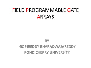 FIELD PROGRAMMABLE GATE
ARRAYS
BY
GOPIREDDY BHARADWAJAREDDY
PONDICHERRY UNIVERSITY
 