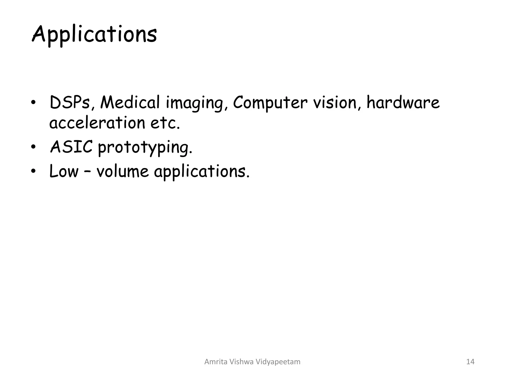 Applications
• DSPs, Medical imaging, Computer vision, hardware
acceleration etc.
• ASIC prototyping.
• Low – volume applications.
Amrita Vishwa Vidyapeetam 14
 