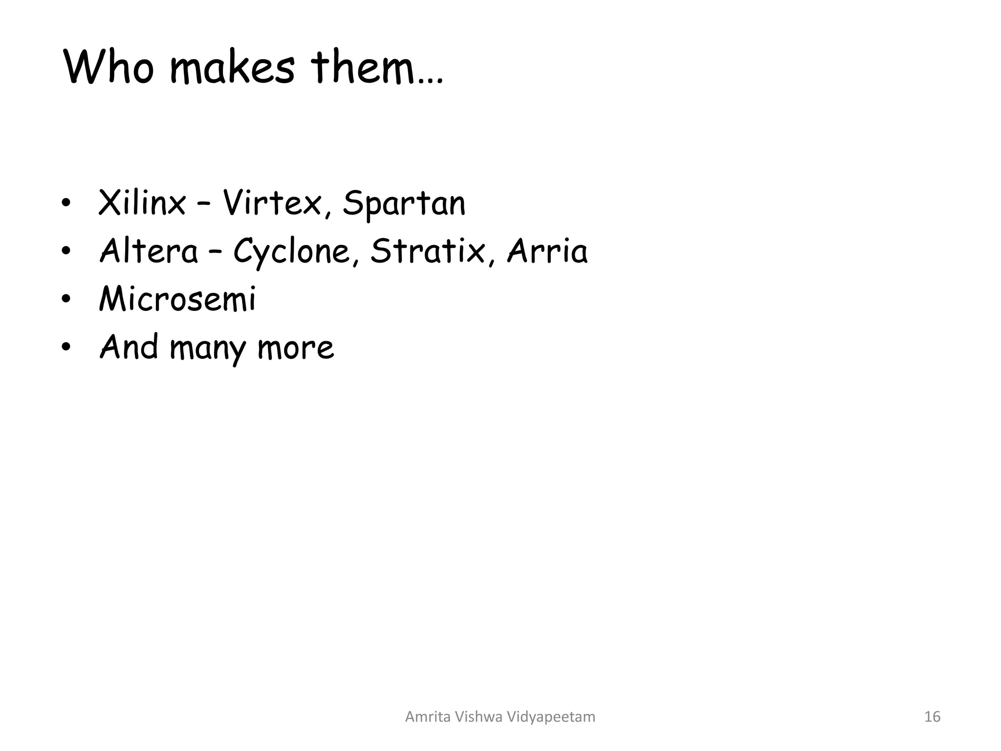 Who makes them…
• Xilinx – Virtex, Spartan
• Altera – Cyclone, Stratix, Arria
• Microsemi
• And many more
Amrita Vishwa Vidyapeetam 16
 