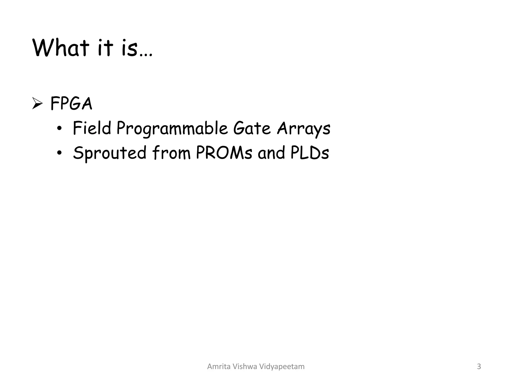 What it is…
Ø FPGA
• Field Programmable Gate Arrays
• Sprouted from PROMs and PLDs
Amrita Vishwa Vidyapeetam 3
 