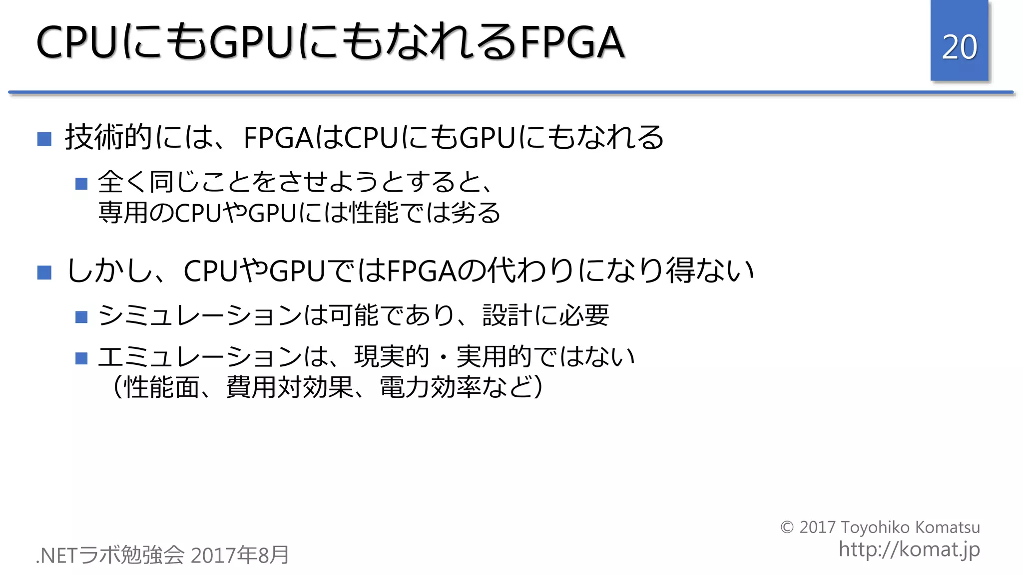 CPUにもGPUにもなれるFPGA
 技術的には、FPGAはCPUにもGPUにもなれる
 全く同じことをさせようとすると、
専用のCPUやGPUには性能では劣る
 しかし、CPUやGPUではFPGAの代わりになり得ない
 シミュレーションは可能であり、設計に必要
 エミュレーションは、現実的・実用的ではない
（性能面、費用対効果、電力効率など）
20
 