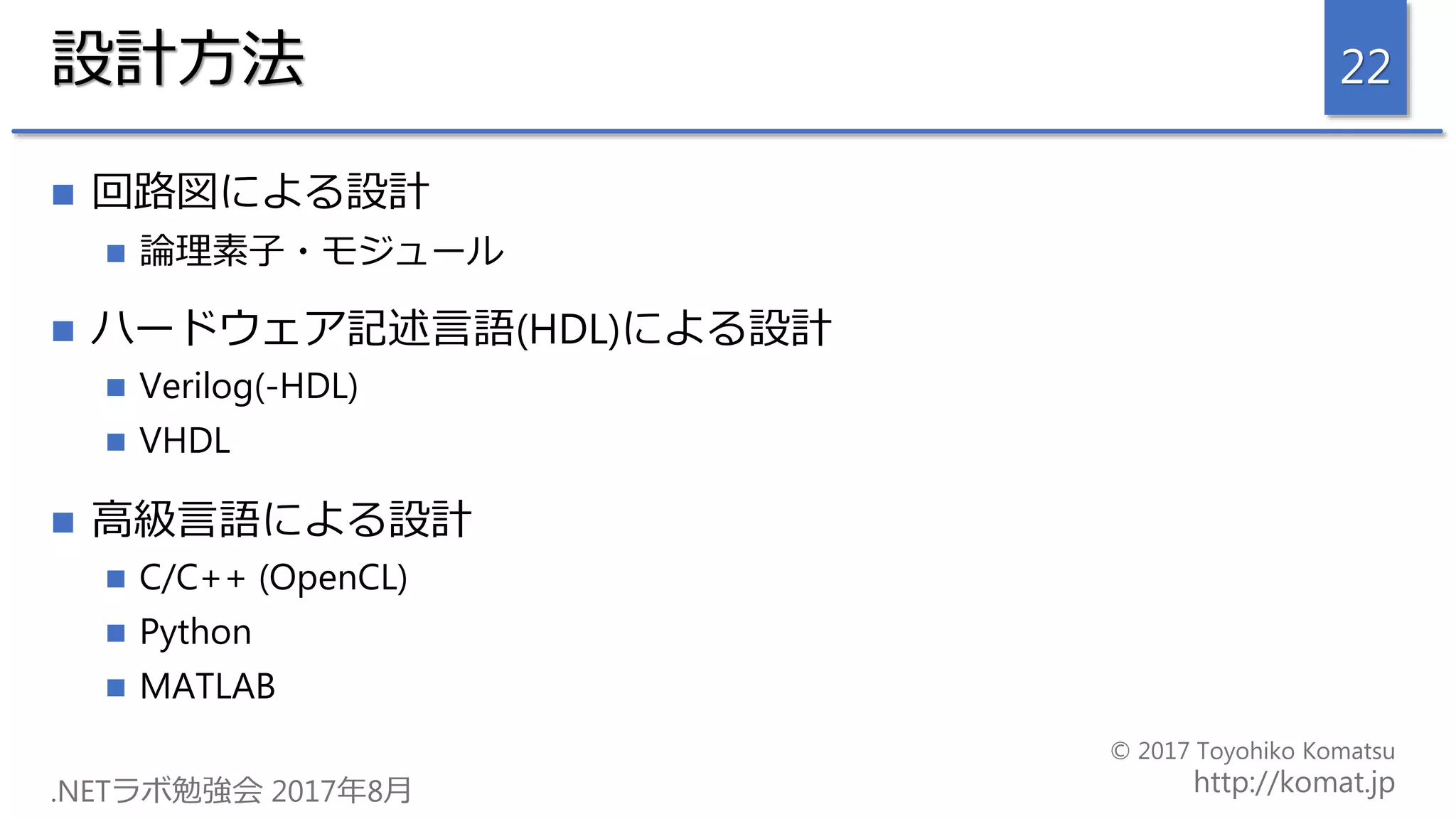 設計方法
 回路図による設計
 論理素子・モジュール
 ハードウェア記述言語(HDL)による設計
 Verilog(-HDL)
 VHDL
 高級言語による設計
 C/C++ (OpenCL)
 Python
 MATLAB
22
 