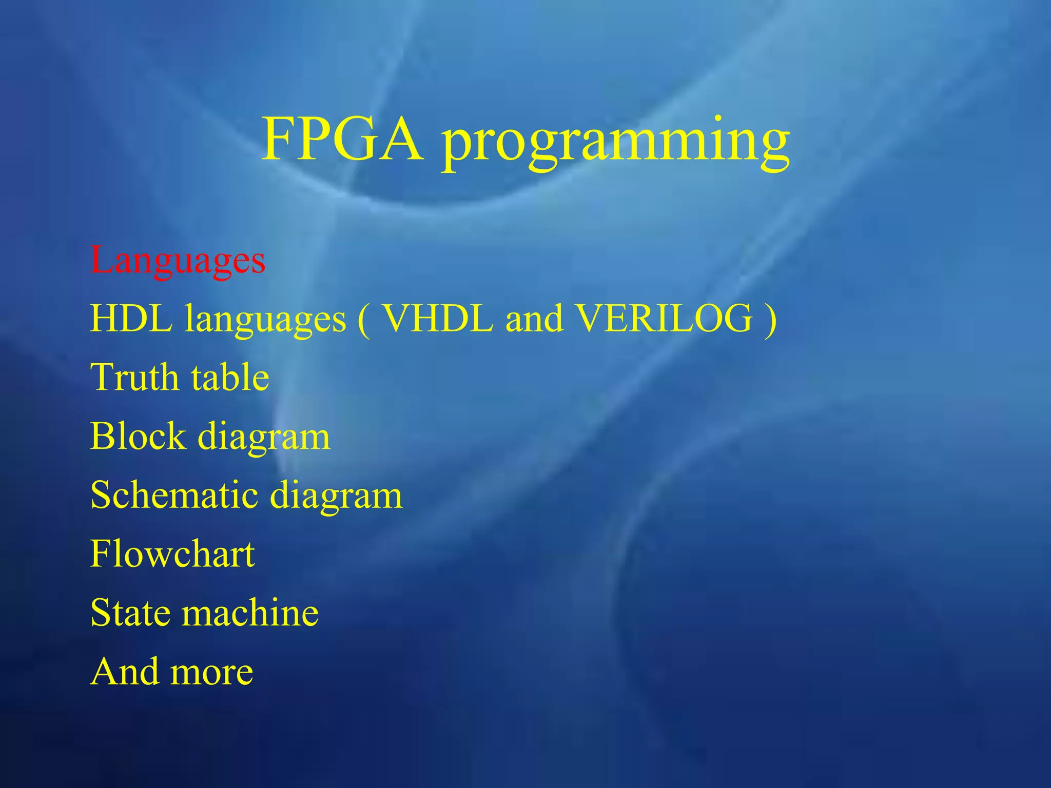 FPGA programming
Languages
HDL languages ( VHDL and VERILOG )
Truth table
Block diagram
Schematic diagram
Flowchart
State machine
And more
 