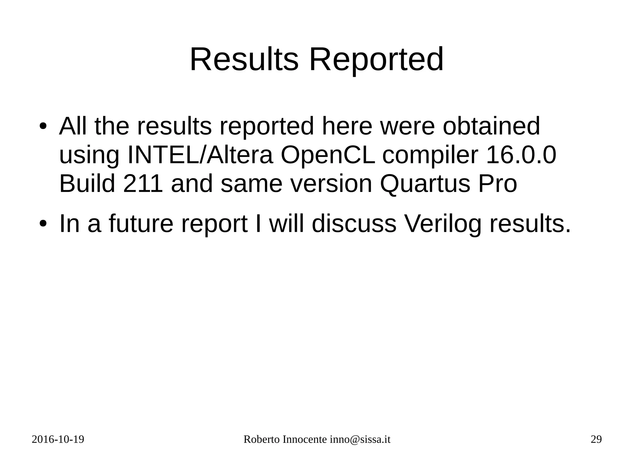 2016-10-19 Roberto Innocente inno@sissa.it 29
Results Reported
● All the results reported here were obtained
using INTEL/Altera OpenCL compiler 16.0.0
Build 211 and same version Quartus Pro
● In a future report I will discuss Verilog results.
 