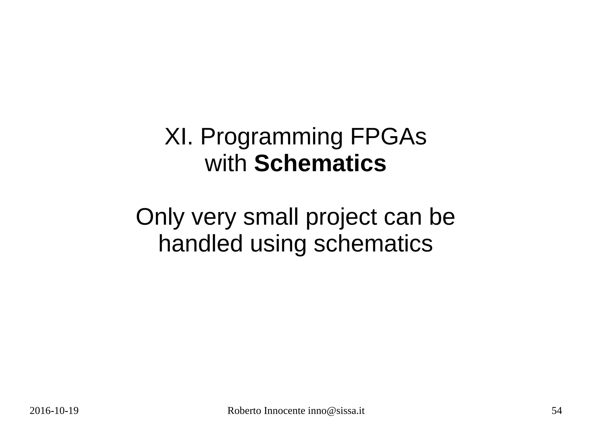 2016-10-19 Roberto Innocente inno@sissa.it 54
XI. Programming FPGAs
with Schematics
Only very small project can be
handled using schematics
 