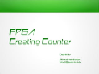 FPGA
Creating Counter
             Created by

             Akhmad Hendriawan
             hendri@eepis-its.edu
 