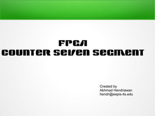 FPGA
Counter Seven Segment


              Created by
              Akhmad Hendriawan
              hendri@eepis-its.edu
 