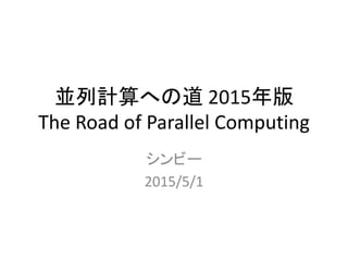 並列計算への道 2015年版
The Road of Parallel Computing
シンビー
2015/5/1
 