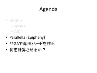 Agenda
? GPGPU
C OpenCL
C CUDA
? Parallella (Epiphany)
? FPGAǌåϩ`ɤ
? ΤӋ㤵뤫
 