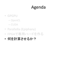Agenda
? GPGPU
C OpenCL
C CUDA
? Parallella (Epiphany)
? FPGAǌåϩ`ɤ
? ΤӋ㤵뤫
 