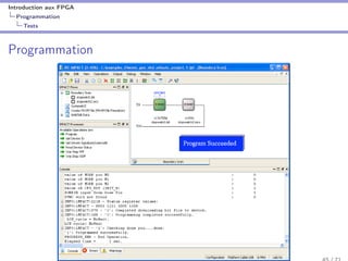 Introduction aux FPGA
Programmation
Tests
Programmation
When the Program operation completes, a large blue message appears showing that
programming was successful, as shown in the following figure. This message
disappears after a few seconds.
Figure 8-8: Operation Status
X-Ref Target - Figure 8-9
 