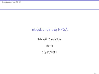 Introduction aux FPGA
Introduction aux FPGA
Mickaël Dardaillon
M2RTS
16/11/2011
 