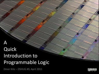 AQuick Introduction toProgrammable Logic.Omer Kilic – OSHUG #9, April 2011 