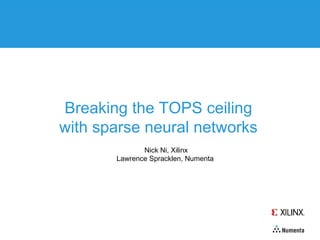 Breaking the TOPS ceiling
with sparse neural networks
Nick Ni, Xilinx
Lawrence Spracklen, Numenta
 