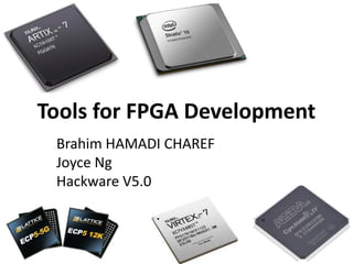 Tools for FPGA Development
Brahim HAMADI CHAREF
Joyce Ng
Hackware V5.0
 