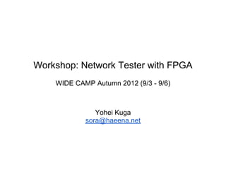 Workshop: Network Tester with FPGA
    WIDE CAMP Autumn 2012 (9/3 - 9/6)



               Yohei Kuga
            sora@haeena.net
 